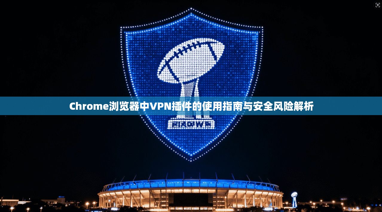 Chrome浏览器中VPN插件的使用指南与安全风险解析 Chrome浏览器中VPN插件的使用指南与安全风险解析