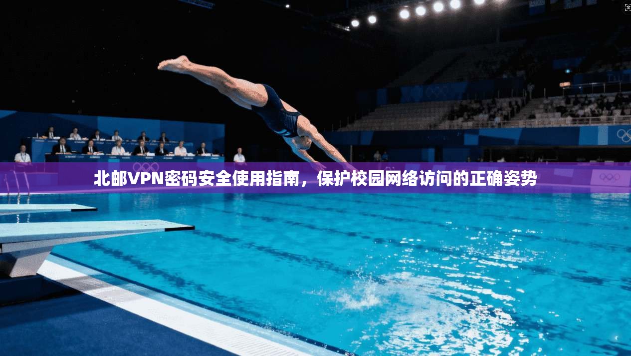 北邮VPN密码安全使用指南,保护校园网络访问的正确姿势 北邮VPN密码安全使用指南,保护校园网络访问的正确姿势