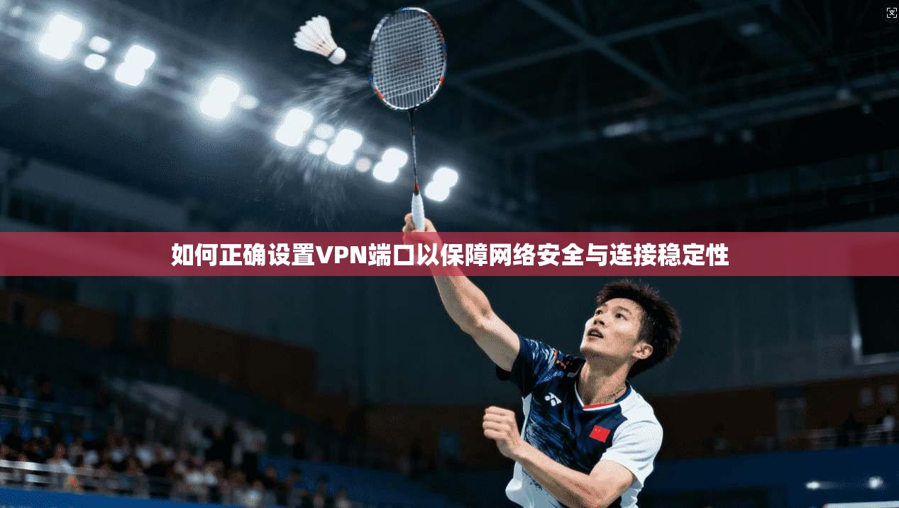 如何正确设置VPN端口以保障网络安全与连接稳定性 如何正确设置VPN端口以保障网络安全与连接稳定性