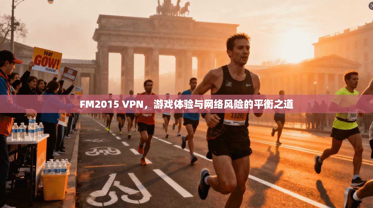 FM2015 VPN,游戏体验与网络风险的平衡之道 FM2015 VPN,游戏体验与网络风险的平衡之道