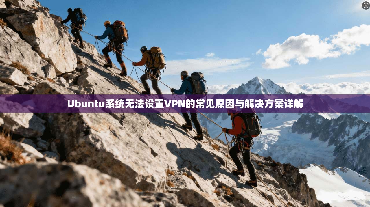 Ubuntu系统无法设置VPN的常见原因与解决方案详解 Ubuntu系统无法设置VPN的常见原因与解决方案详解