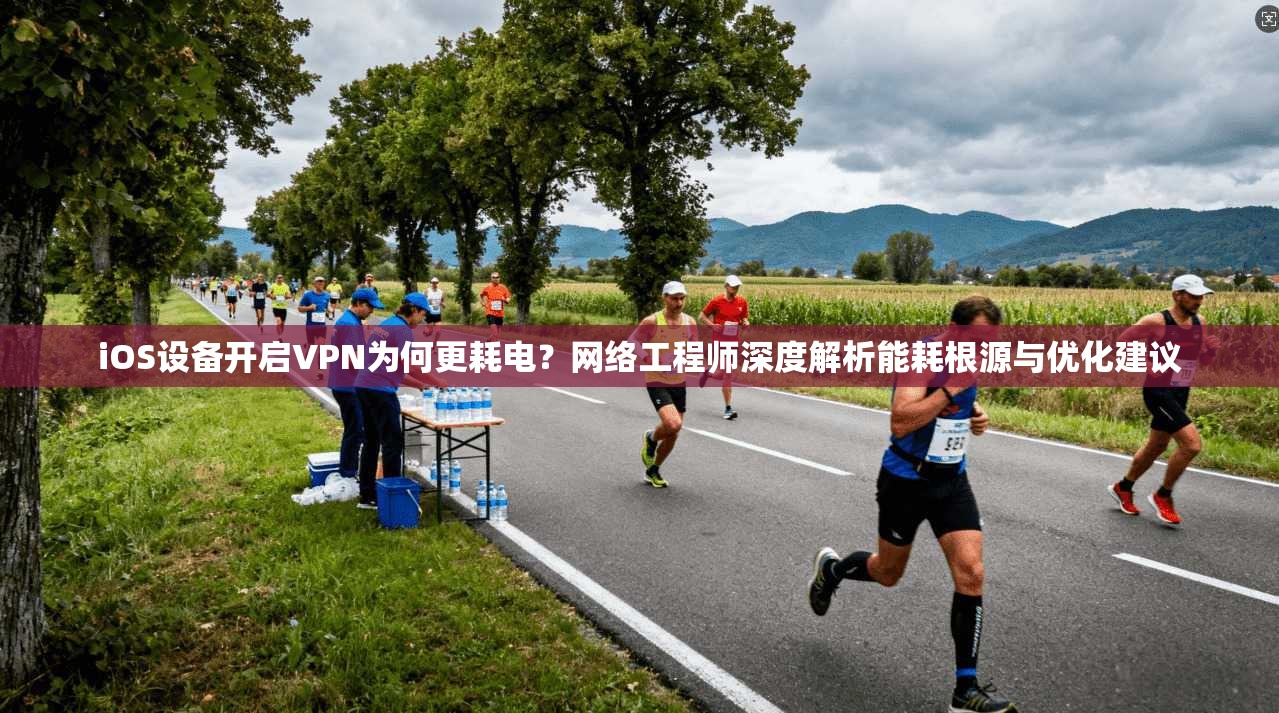 iOS设备开启VPN为何更耗电?网络工程师深度解析能耗根源与优化建议 iOS设备开启VPN为何更耗电?网络工程师深度解析能耗根源与优化建议