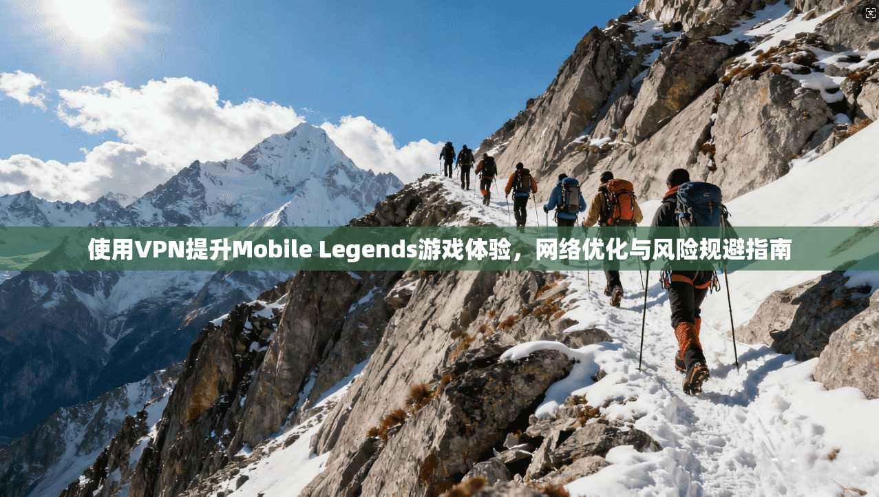 使用VPN提升Mobile Legends游戏体验,网络优化与风险规避指南 使用VPN提升Mobile Legends游戏体验,网络优化与风险规避指南