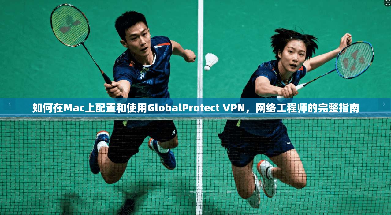 如何在Mac上配置和使用GlobalProtect VPN,网络工程师的完整指南 如何在Mac上配置和使用GlobalProtect VPN,网络工程师的完整指南