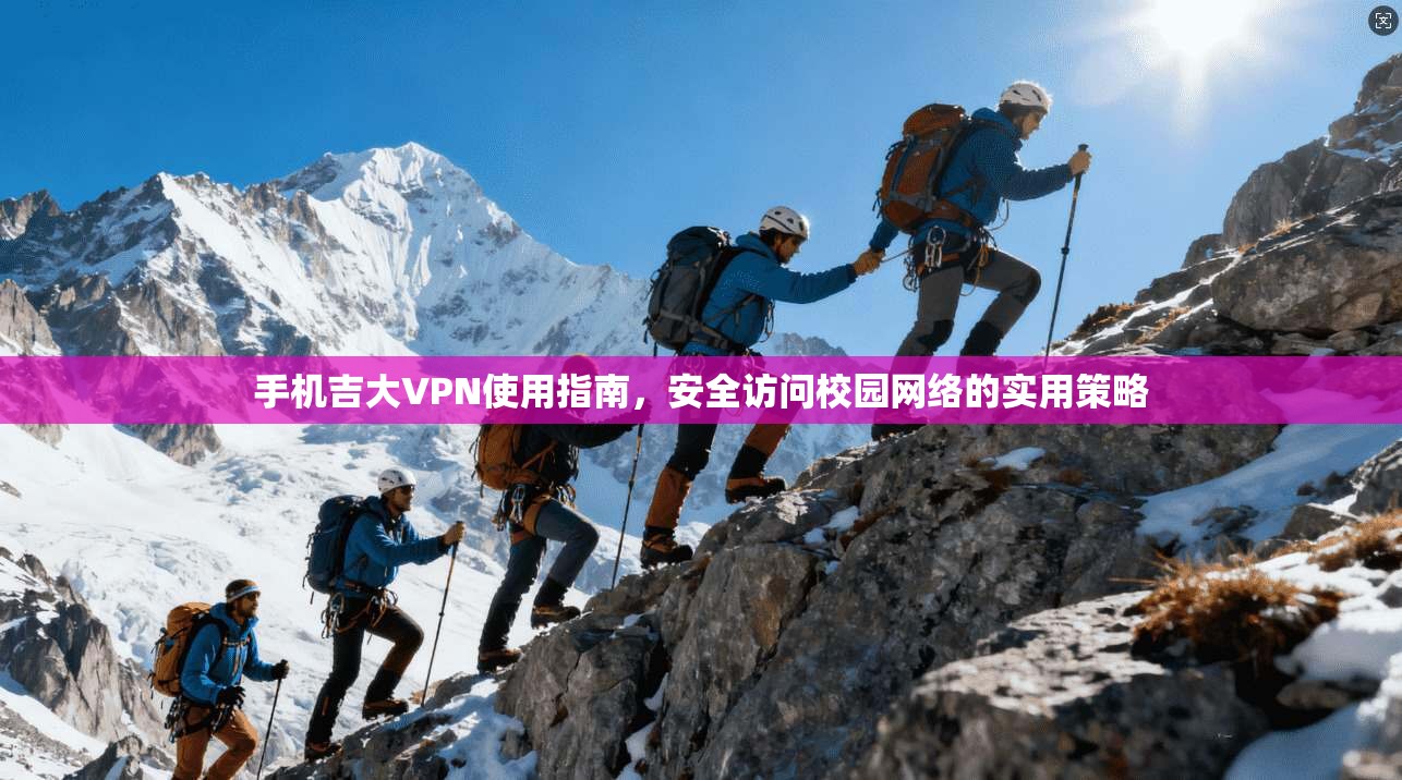 手机吉大VPN使用指南,安全访问校园网络的实用策略 手机吉大VPN使用指南,安全访问校园网络的实用策略