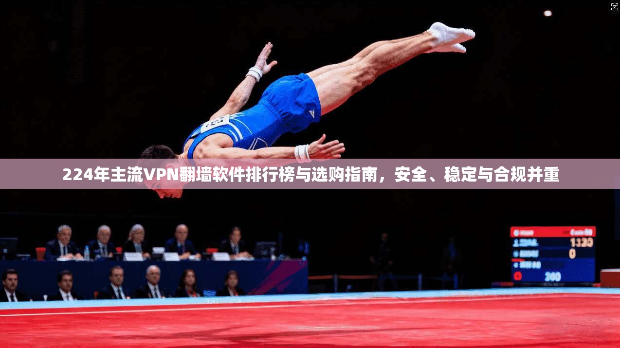 224年主流VPN翻墙软件排行榜与选购指南,安全、稳定与合规并重 224年主流VPN翻墙软件排行榜与选购指南,安全、稳定与合规并重