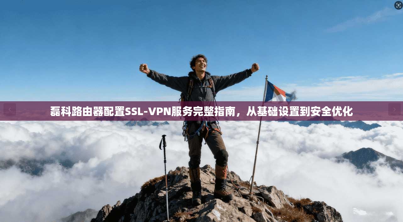 磊科路由器配置SSL-VPN服务完整指南,从基础设置到安全优化 磊科路由器配置SSL-VPN服务完整指南,从基础设置到安全优化