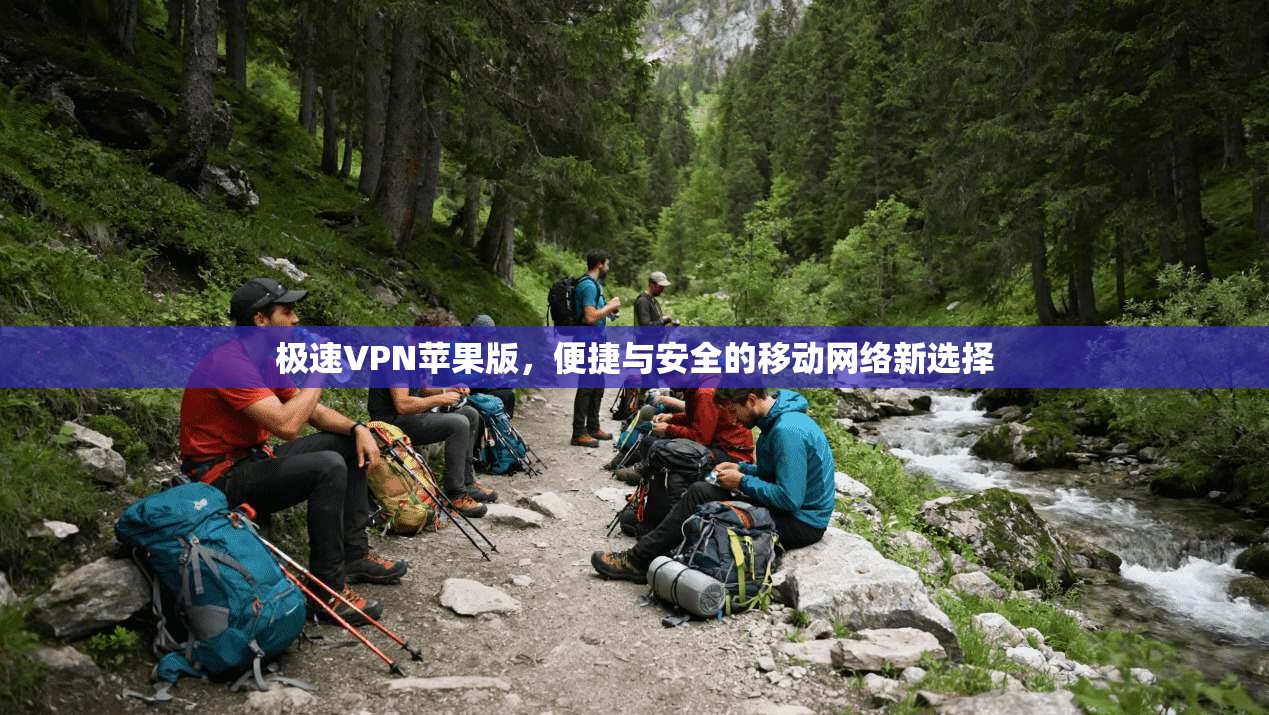 极速VPN苹果版,便捷与安全的移动网络新选择 极速VPN苹果版,便捷与安全的移动网络新选择