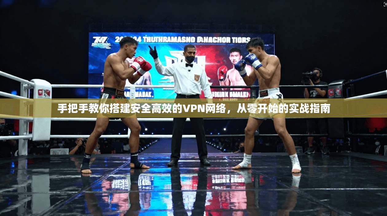 手把手教你搭建安全高效的VPN网络,从零开始的实战指南 手把手教你搭建安全高效的VPN网络,从零开始的实战指南