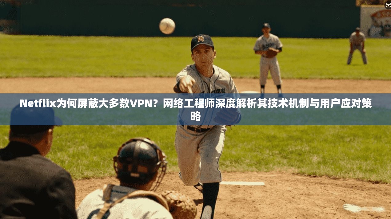 Netflix为何屏蔽大多数VPN?网络工程师深度解析其技术机制与用户应对策略 Netflix为何屏蔽大多数VPN?网络工程师深度解析其技术机制与用户应对策略