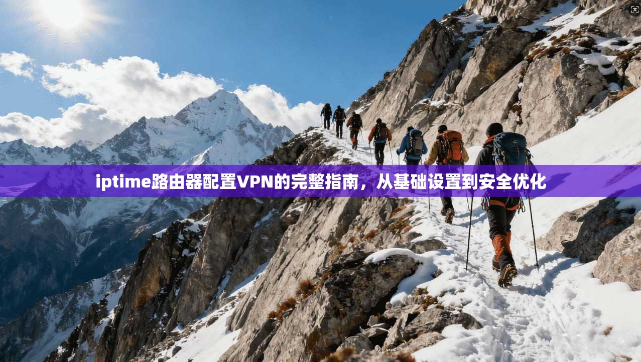 iptime路由器配置VPN的完整指南,从基础设置到安全优化 iptime路由器配置VPN的完整指南,从基础设置到安全优化