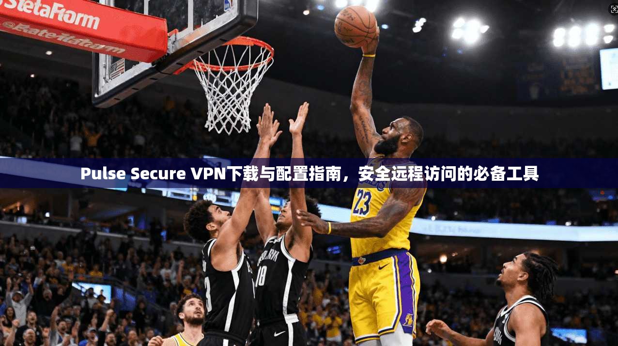 Pulse Secure VPN下载与配置指南,安全远程访问的必备工具 Pulse Secure VPN下载与配置指南,安全远程访问的必备工具