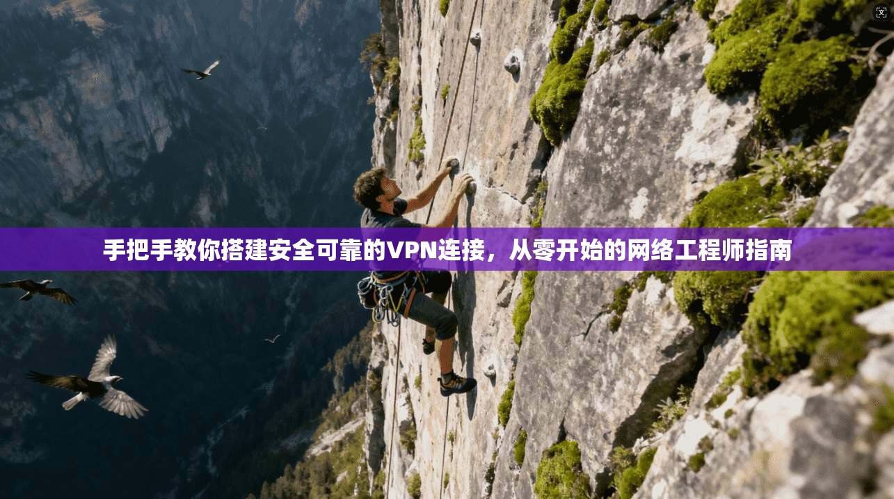 手把手教你搭建安全可靠的VPN连接,从零开始的网络工程师指南 手把手教你搭建安全可靠的VPN连接,从零开始的网络工程师指南