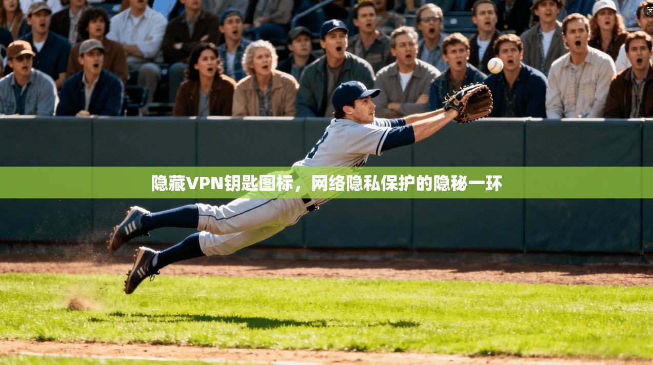 隐藏VPN钥匙图标,网络隐私保护的隐秘一环 隐藏VPN钥匙图标,网络隐私保护的隐秘一环