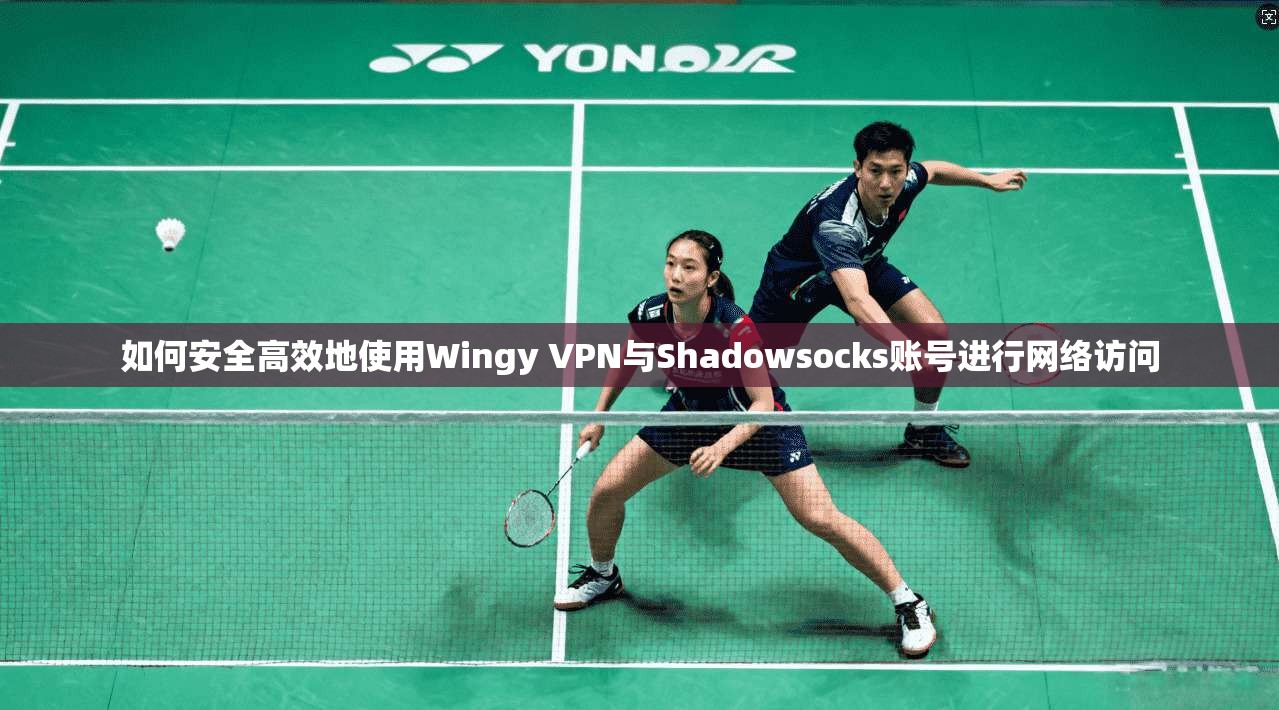 如何安全高效地使用Wingy VPN与Shadowsocks账号进行网络访问 如何安全高效地使用Wingy VPN与Shadowsocks账号进行网络访问