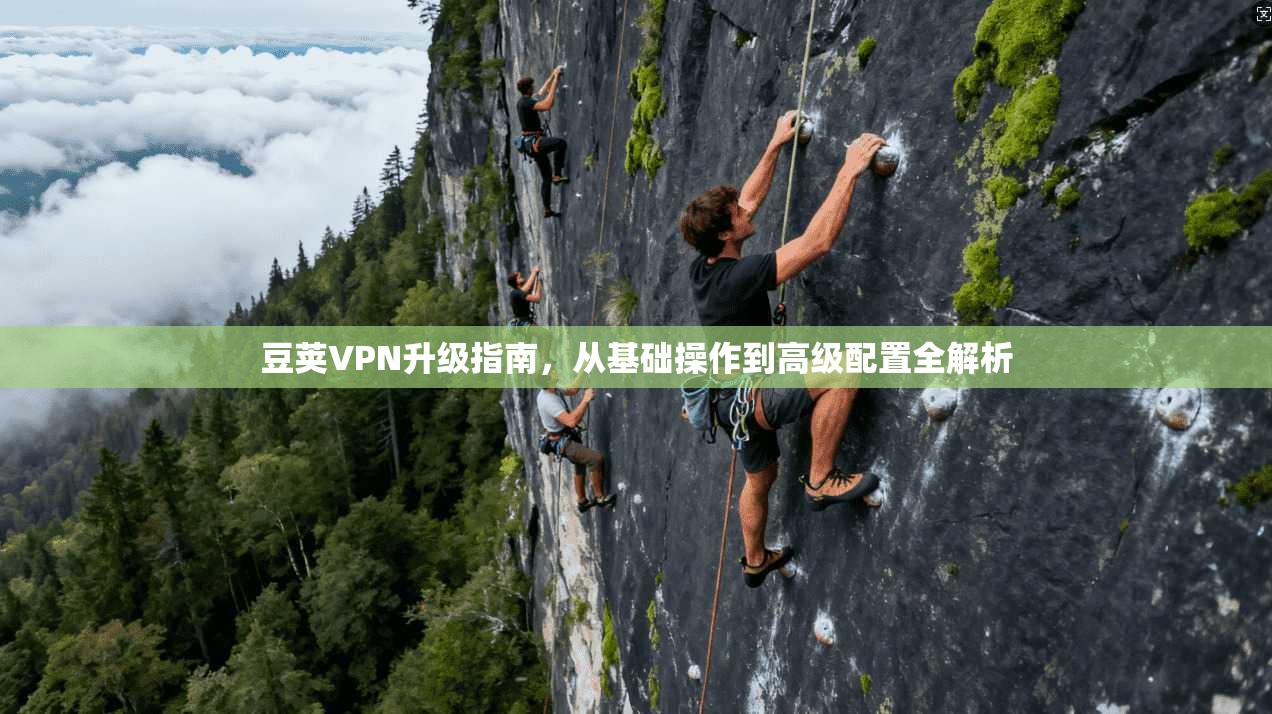 豆荚VPN升级指南,从基础操作到高级配置全解析 豆荚VPN升级指南,从基础操作到高级配置全解析