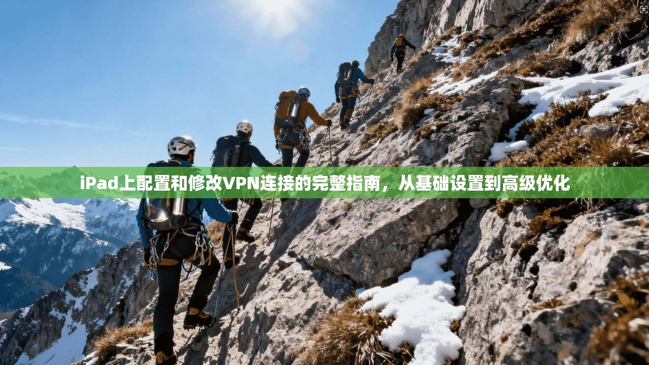 iPad上配置和修改VPN连接的完整指南,从基础设置到高级优化 iPad上配置和修改VPN连接的完整指南,从基础设置到高级优化
