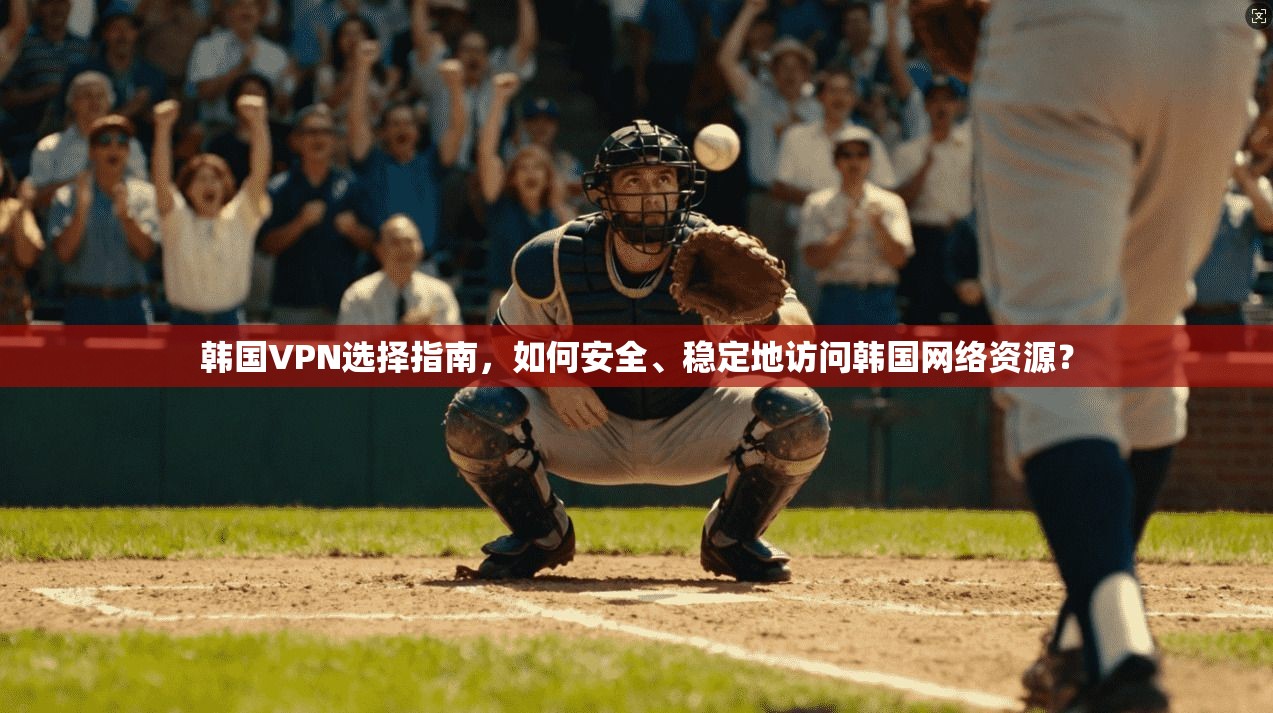 韩国VPN选择指南,如何安全、稳定地访问韩国网络资源? 韩国VPN选择指南,如何安全、稳定地访问韩国网络资源?