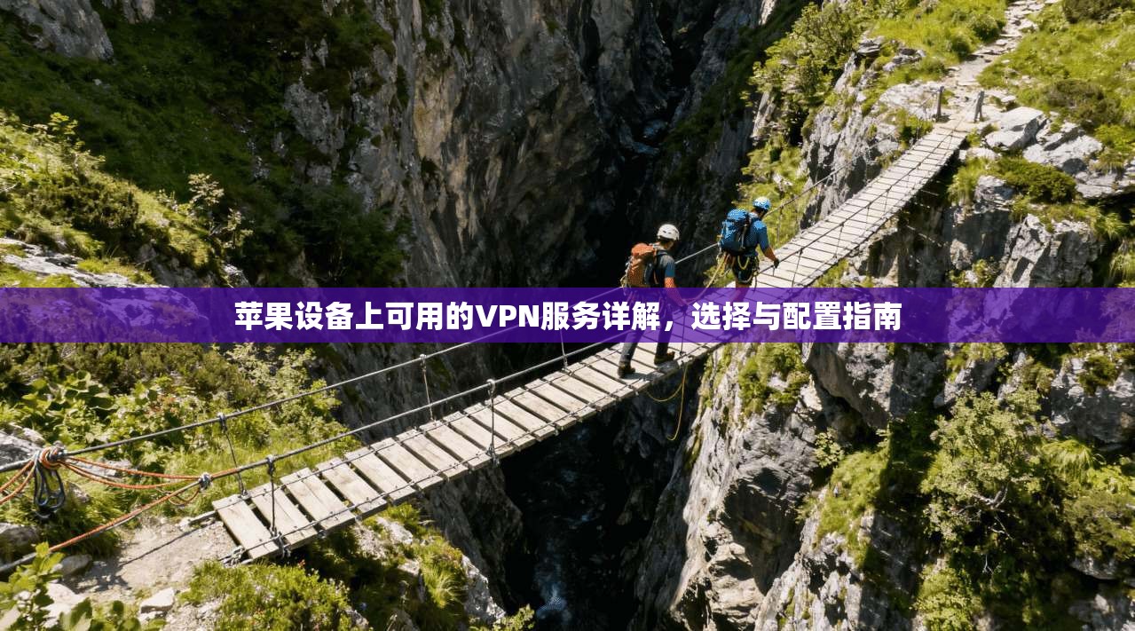 苹果设备上可用的VPN服务详解,选择与配置指南 苹果设备上可用的VPN服务详解,选择与配置指南