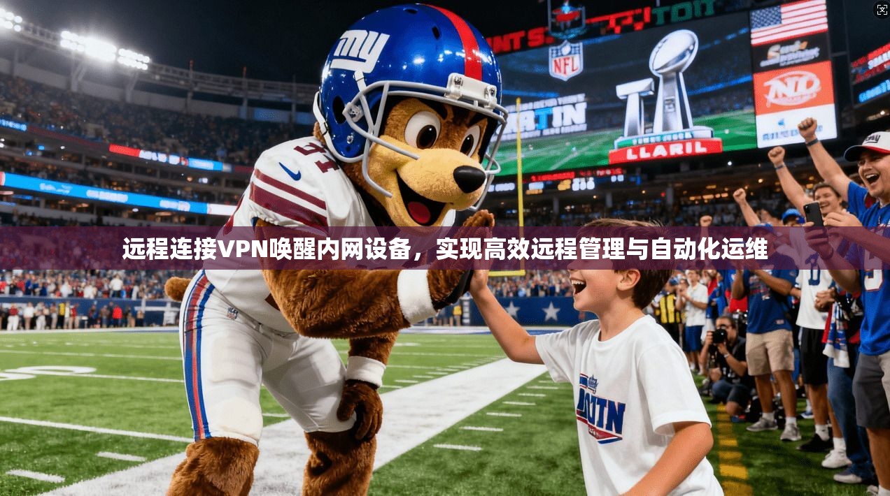 远程连接VPN唤醒内网设备,实现高效远程管理与自动化运维 远程连接VPN唤醒内网设备,实现高效远程管理与自动化运维