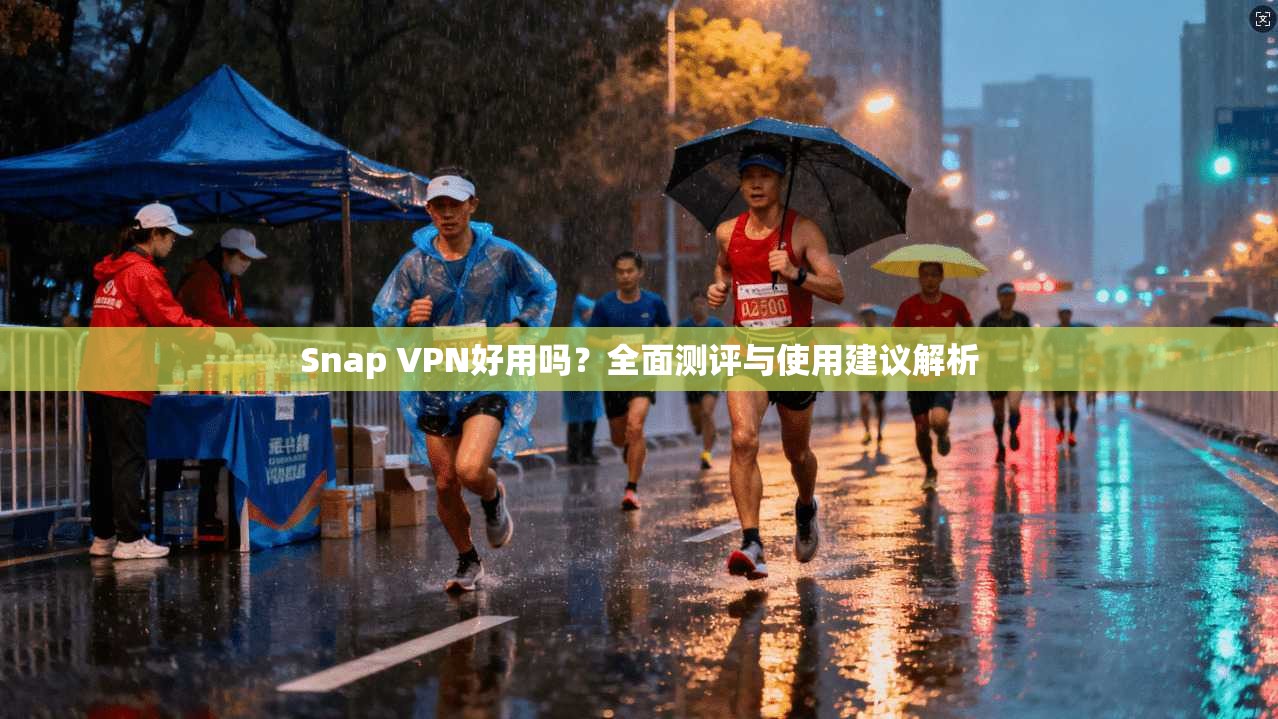 Snap VPN好用吗?全面测评与使用建议解析 Snap VPN好用吗?全面测评与使用建议解析