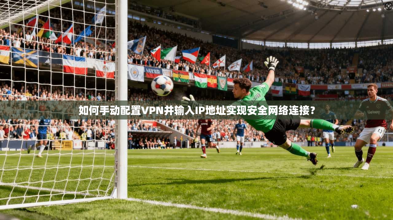 如何手动配置VPN并输入IP地址实现安全网络连接? 如何手动配置VPN并输入IP地址实现安全网络连接?