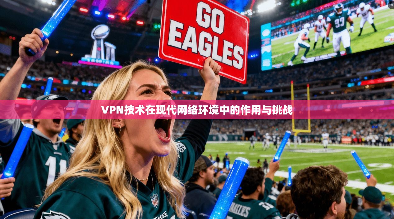 VPN技术在现代网络环境中的作用与挑战 VPN技术在现代网络环境中的作用与挑战