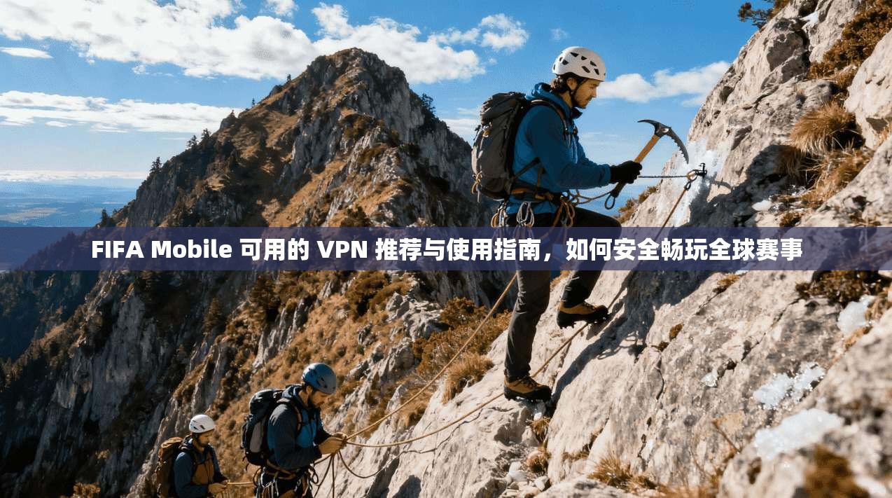 FIFA Mobile 可用的 VPN 推荐与使用指南,如何安全畅玩全球赛事 FIFA Mobile 可用的 VPN 推荐与使用指南,如何安全畅玩全球赛事