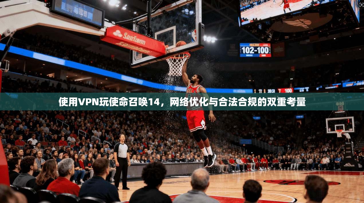 使用VPN玩使命召唤14,网络优化与合法合规的双重考量 使用VPN玩使命召唤14,网络优化与合法合规的双重考量