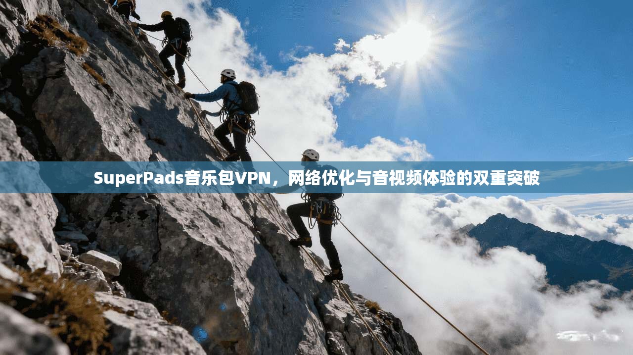 SuperPads音乐包VPN，网络优化与音视频体验的双重突破