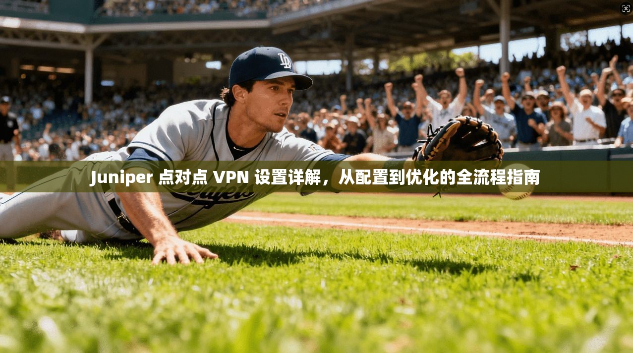 Juniper 点对点 VPN 设置详解,从配置到优化的全流程指南 Juniper 点对点 VPN 设置详解,从配置到优化的全流程指南