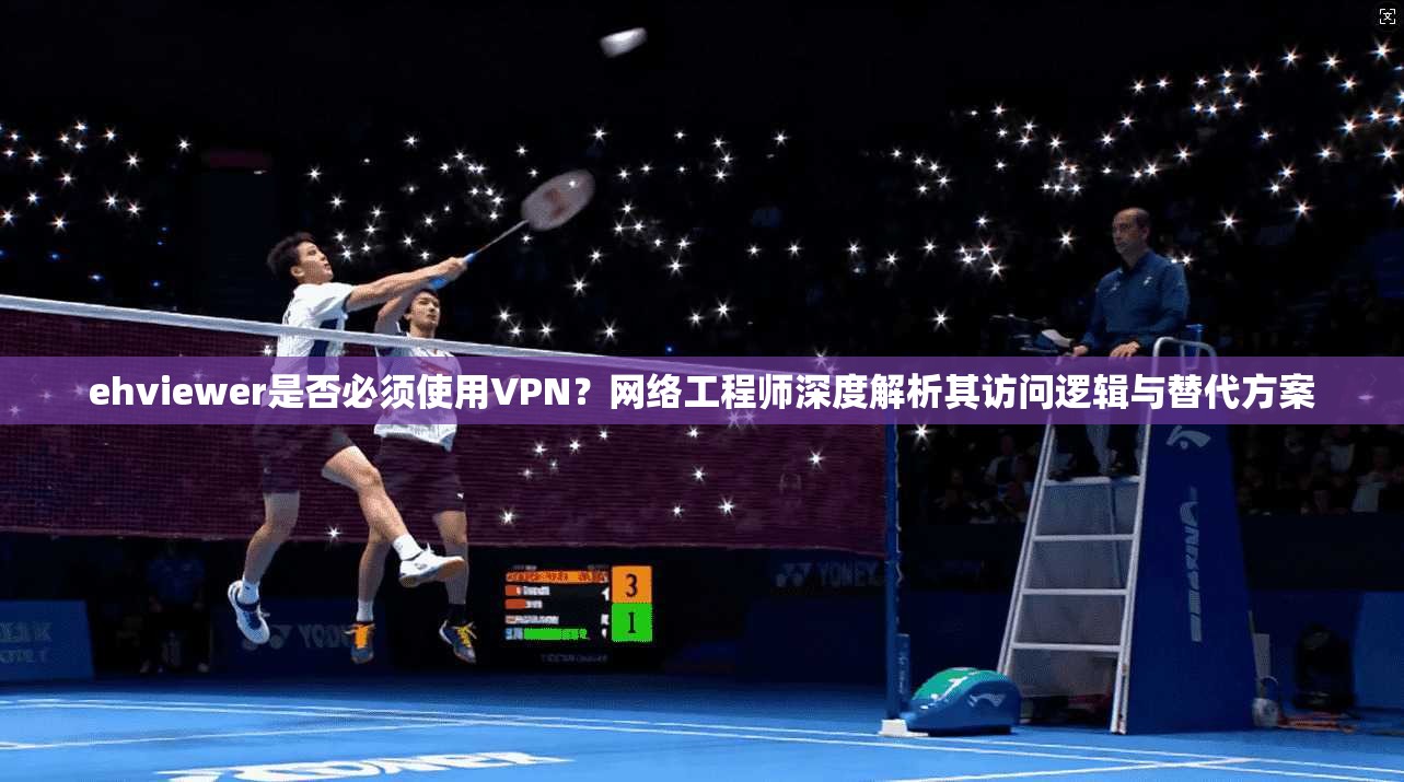 ehviewer是否必须使用VPN?网络工程师深度解析其访问逻辑与替代方案 ehviewer是否必须使用VPN?网络工程师深度解析其访问逻辑与替代方案
