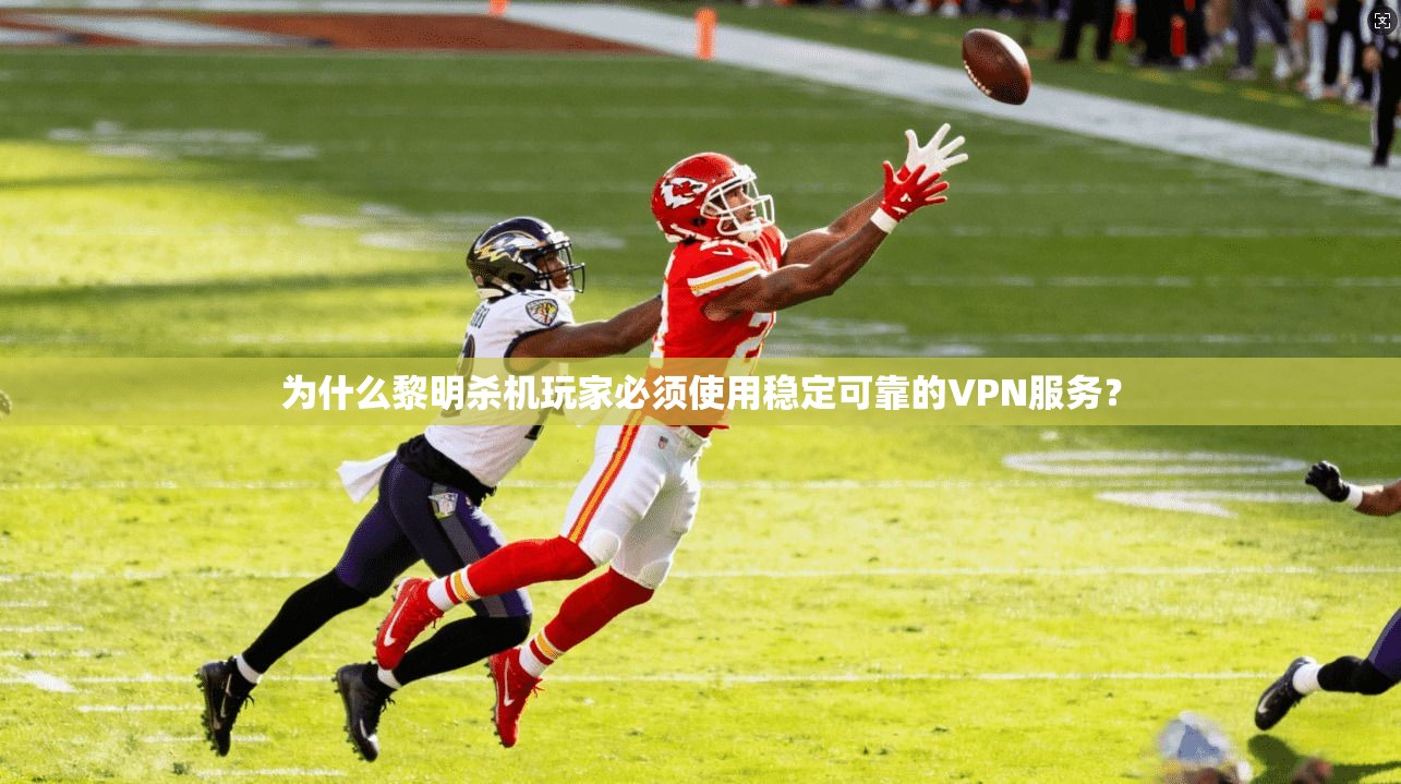 为什么黎明杀机玩家必须使用稳定可靠的VPN服务? 为什么黎明杀机玩家必须使用稳定可靠的VPN服务?