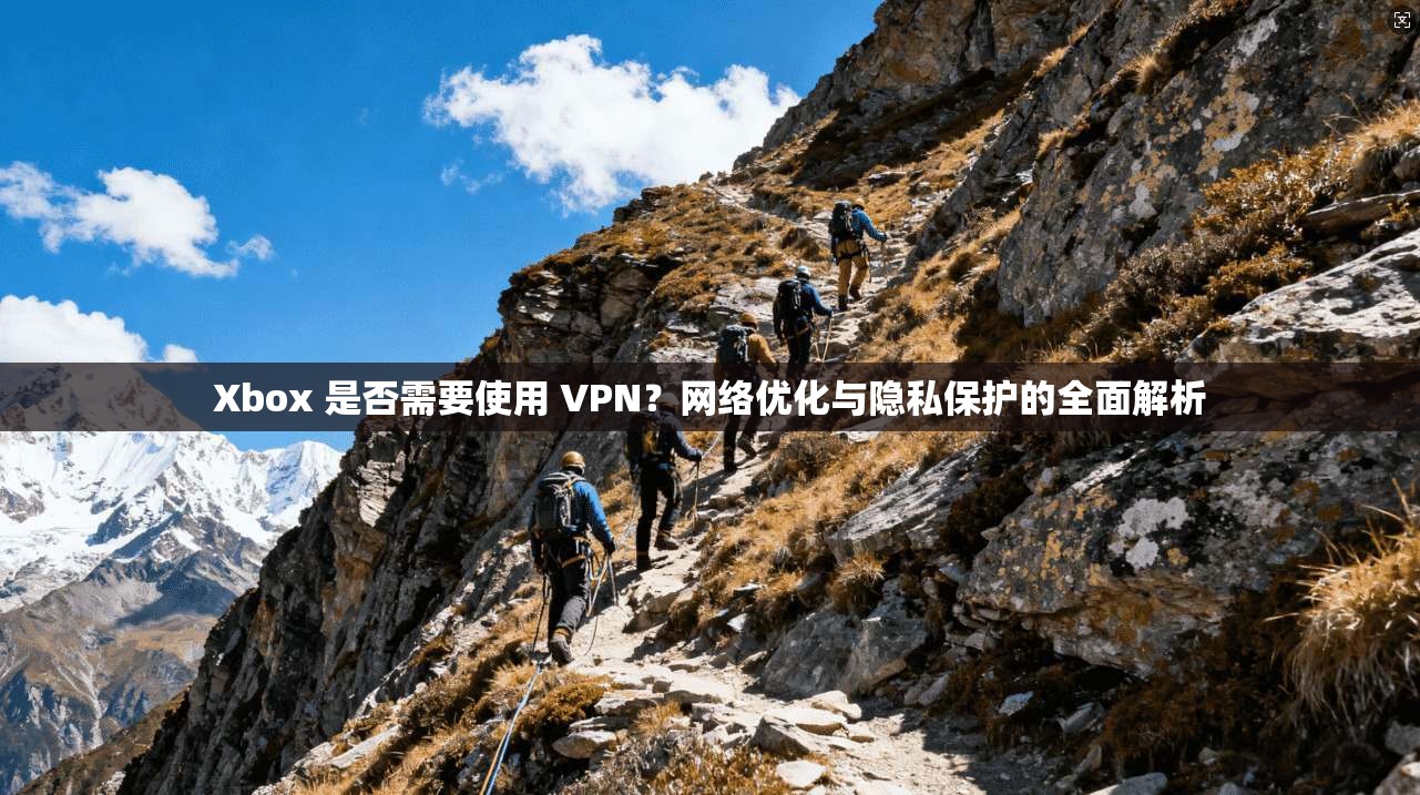 Xbox 是否需要使用 VPN?网络优化与隐私保护的全面解析 Xbox 是否需要使用 VPN?网络优化与隐私保护的全面解析