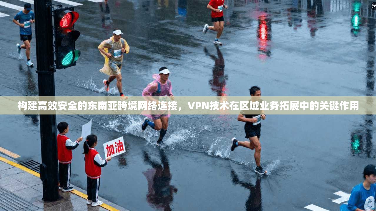 构建高效安全的东南亚跨境网络连接,VPN技术在区域业务拓展中的关键作用 构建高效安全的东南亚跨境网络连接,VPN技术在区域业务拓展中的关键作用