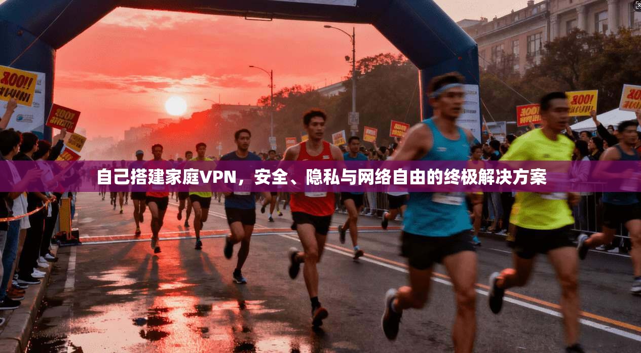 自己搭建家庭VPN,安全、隐私与网络自由的终极解决方案 自己搭建家庭VPN,安全、隐私与网络自由的终极解决方案