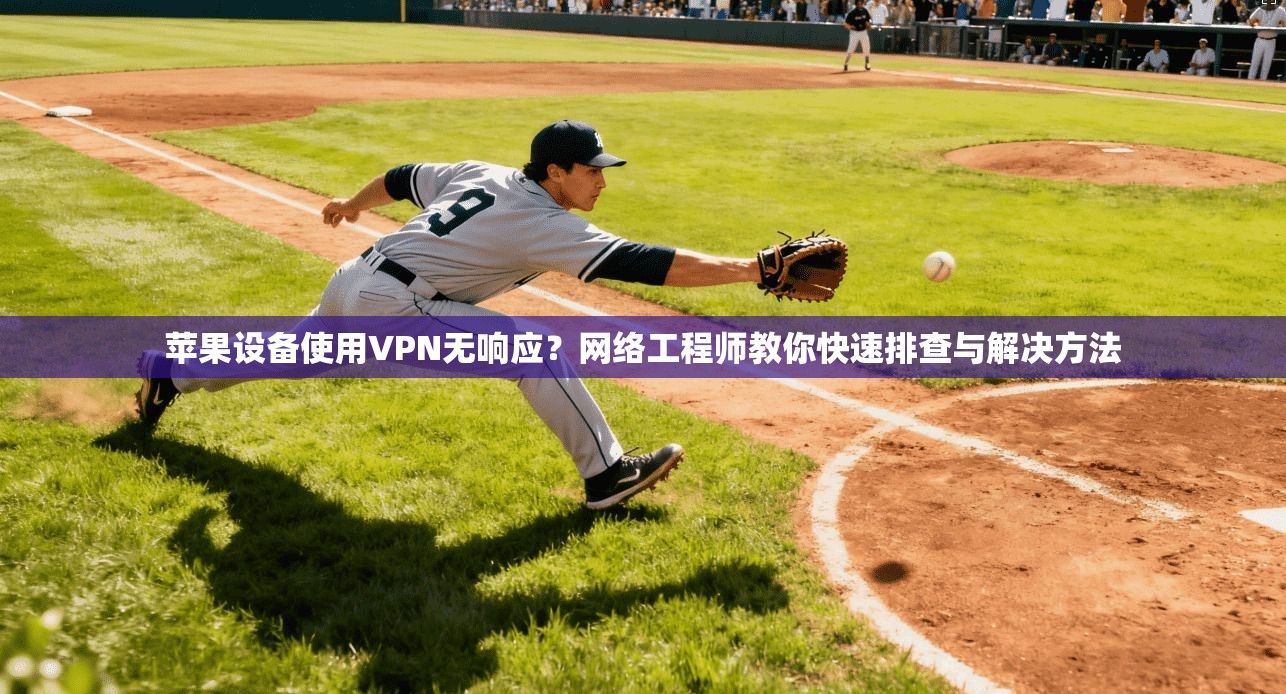 苹果设备使用VPN无响应?网络工程师教你快速排查与解决方法 苹果设备使用VPN无响应?网络工程师教你快速排查与解决方法