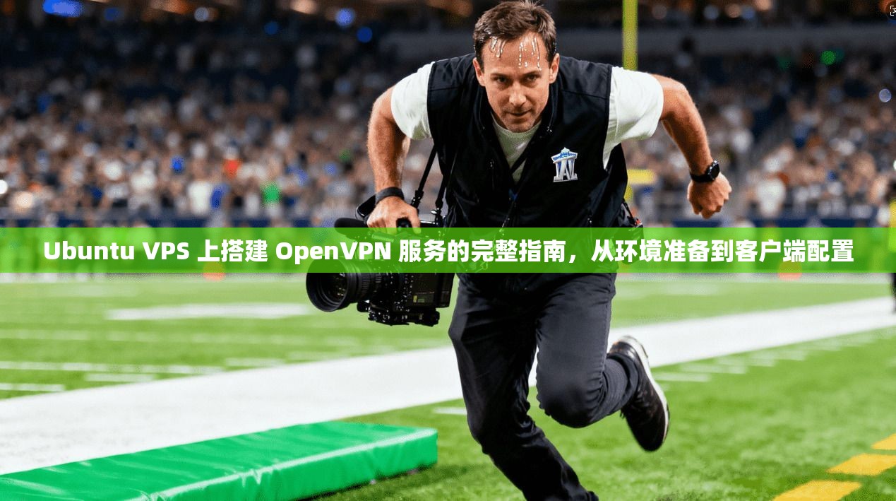 Ubuntu VPS 上搭建 OpenVPN 服务的完整指南,从环境准备到客户端配置 Ubuntu VPS 上搭建 OpenVPN 服务的完整指南,从环境准备到客户端配置