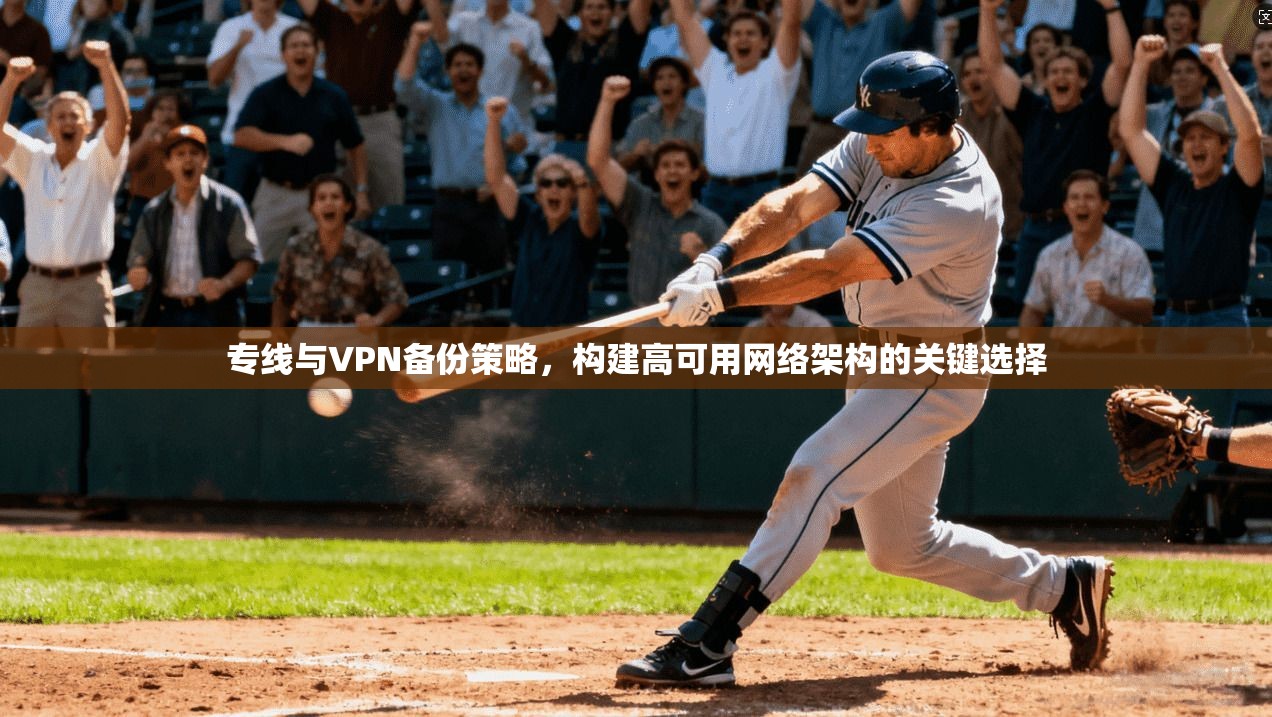 专线与VPN备份策略，构建高可用网络架构的关键选择