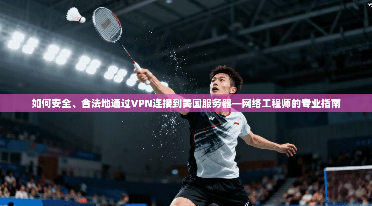 如何安全、合法地通过VPN连接到美国服务器—网络工程师的专业指南 如何安全、合法地通过VPN连接到美国服务器—网络工程师的专业指南