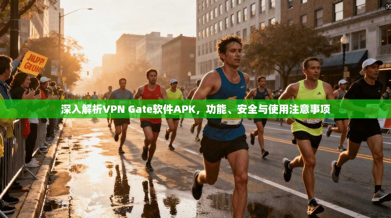 深入解析VPN Gate软件APK,功能、安全与使用注意事项 深入解析VPN Gate软件APK,功能、安全与使用注意事项