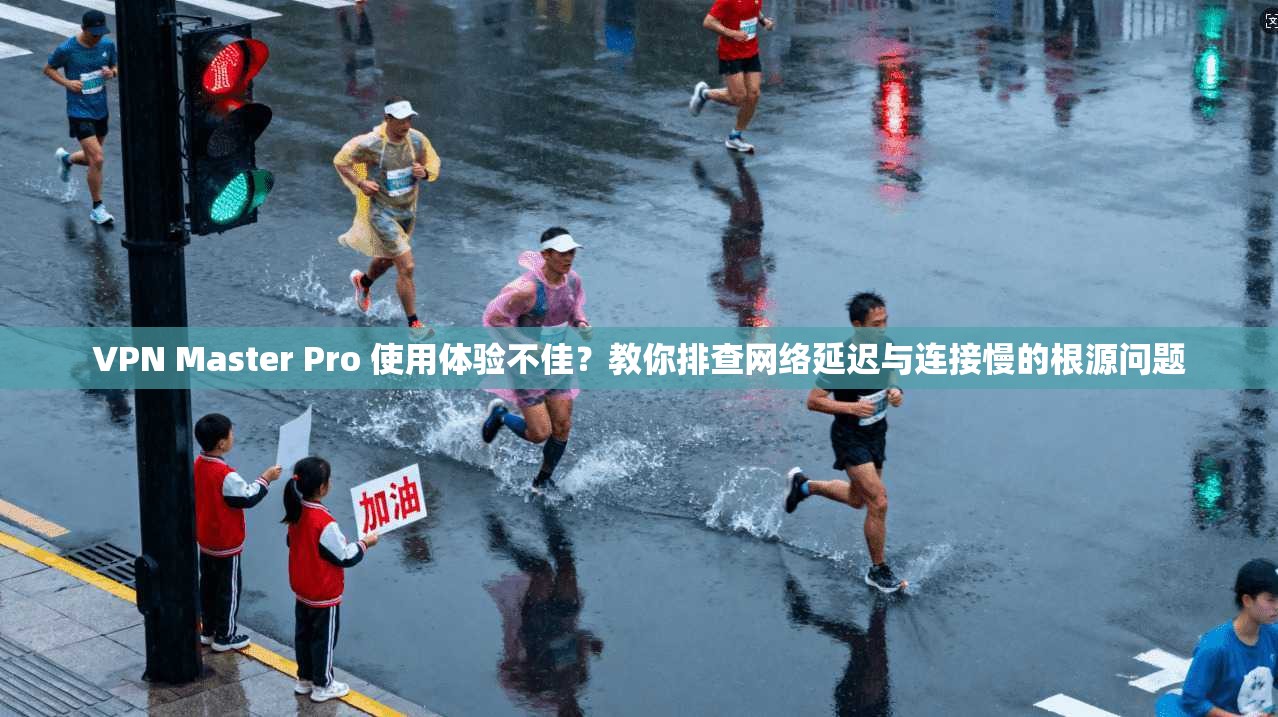 VPN Master Pro 使用体验不佳?教你排查网络延迟与连接慢的根源问题 VPN Master Pro 使用体验不佳?教你排查网络延迟与连接慢的根源问题