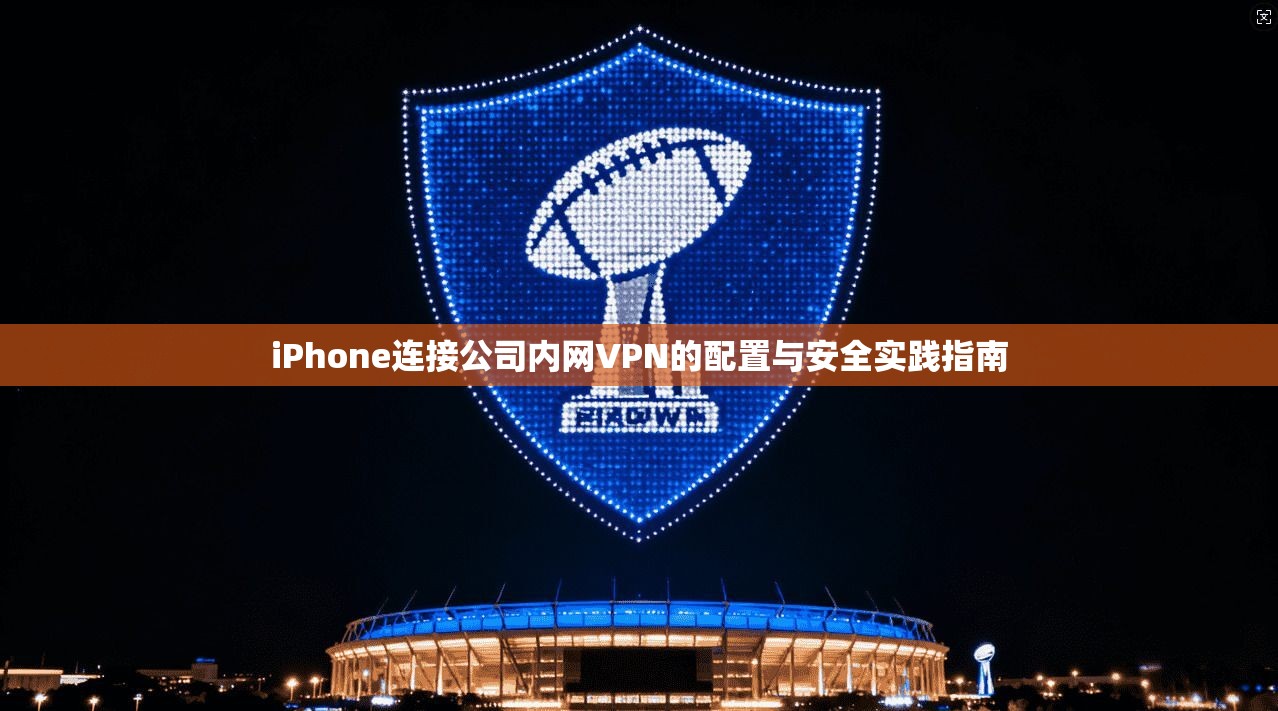 iPhone连接公司内网VPN的配置与安全实践指南 iPhone连接公司内网VPN的配置与安全实践指南