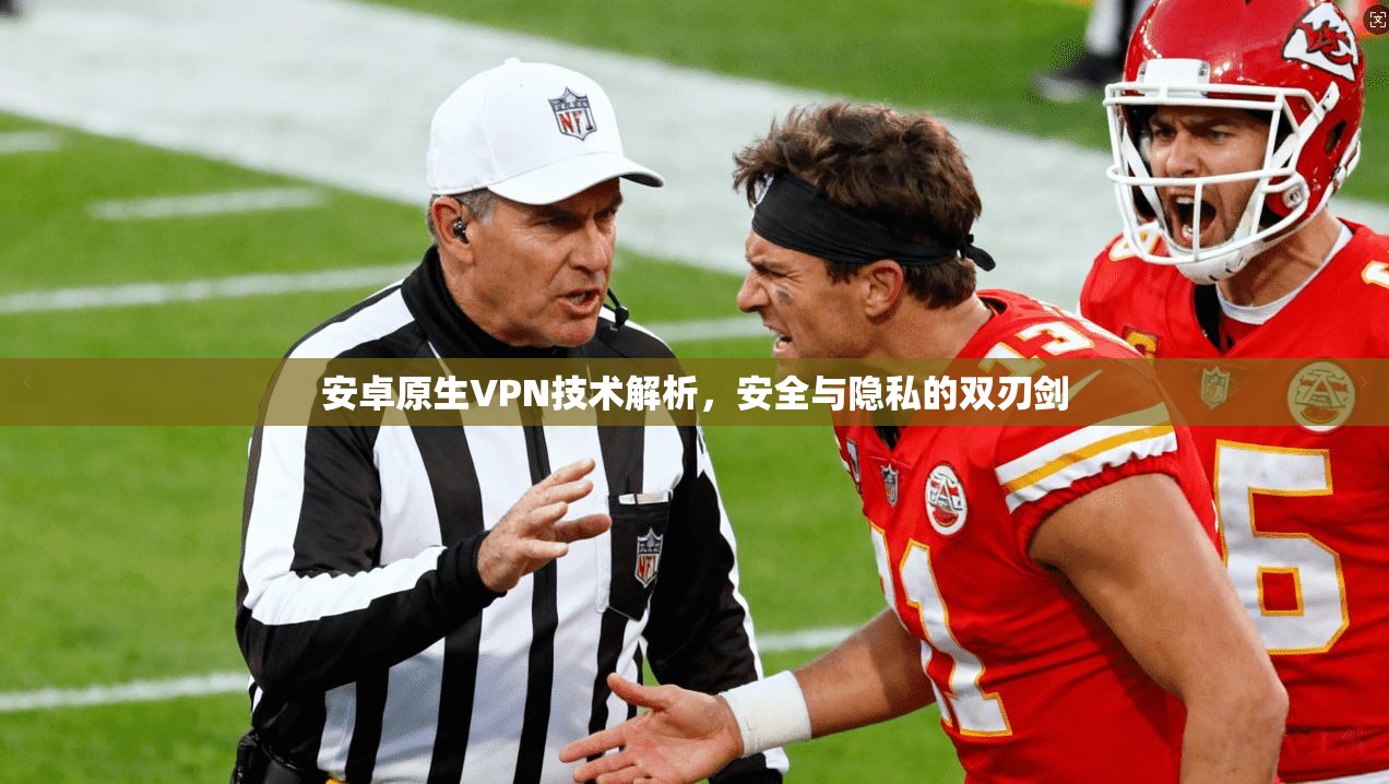 安卓原生VPN技术解析,安全与隐私的双刃剑 安卓原生VPN技术解析,安全与隐私的双刃剑