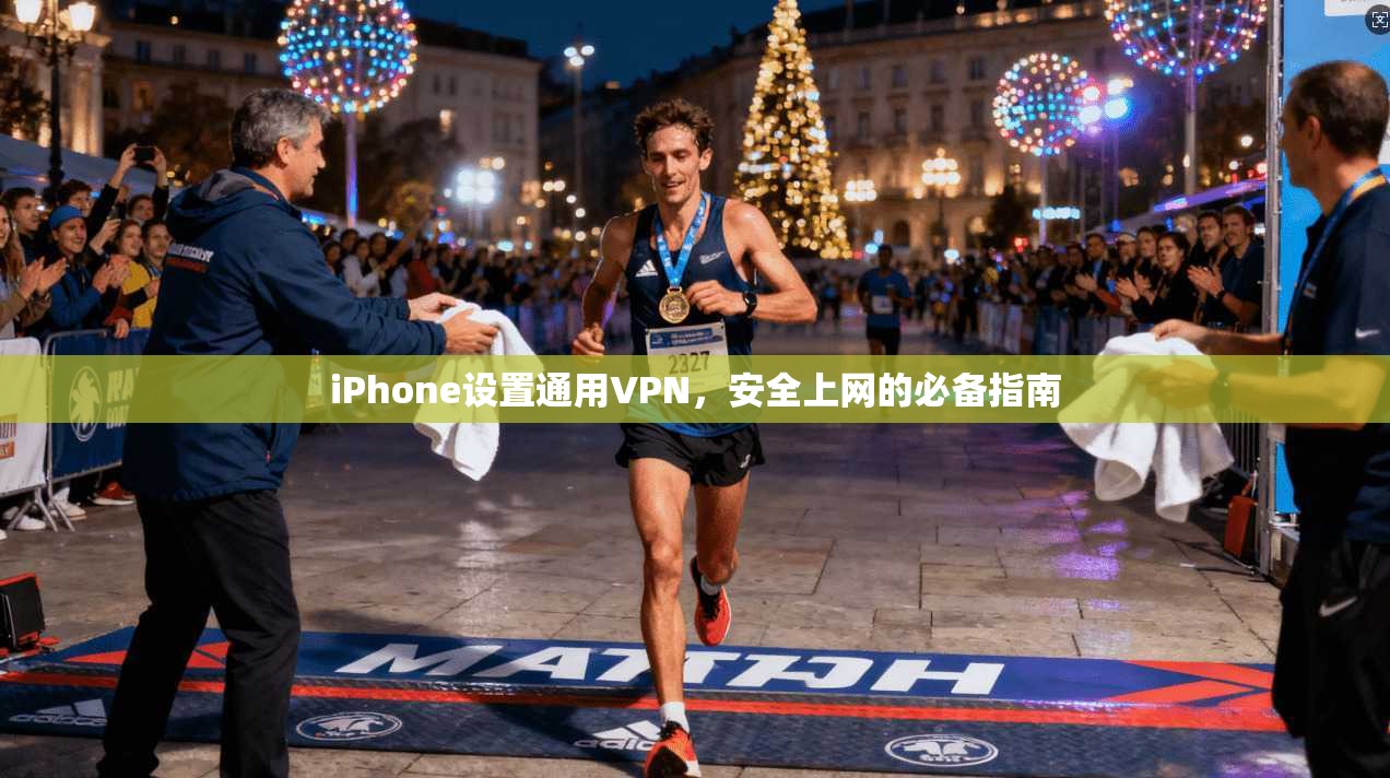 iPhone设置通用VPN,安全上网的必备指南 iPhone设置通用VPN,安全上网的必备指南