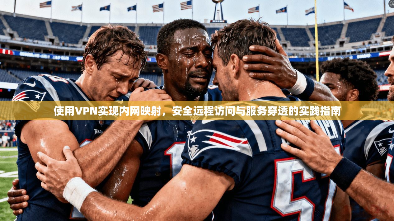 使用VPN实现内网映射,安全远程访问与服务穿透的实践指南 使用VPN实现内网映射,安全远程访问与服务穿透的实践指南