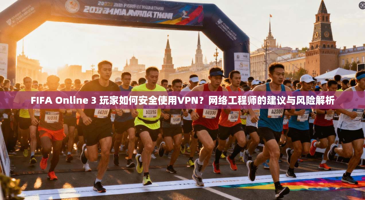 FIFA Online 3 玩家如何安全使用VPN?网络工程师的建议与风险解析 FIFA Online 3 玩家如何安全使用VPN?网络工程师的建议与风险解析