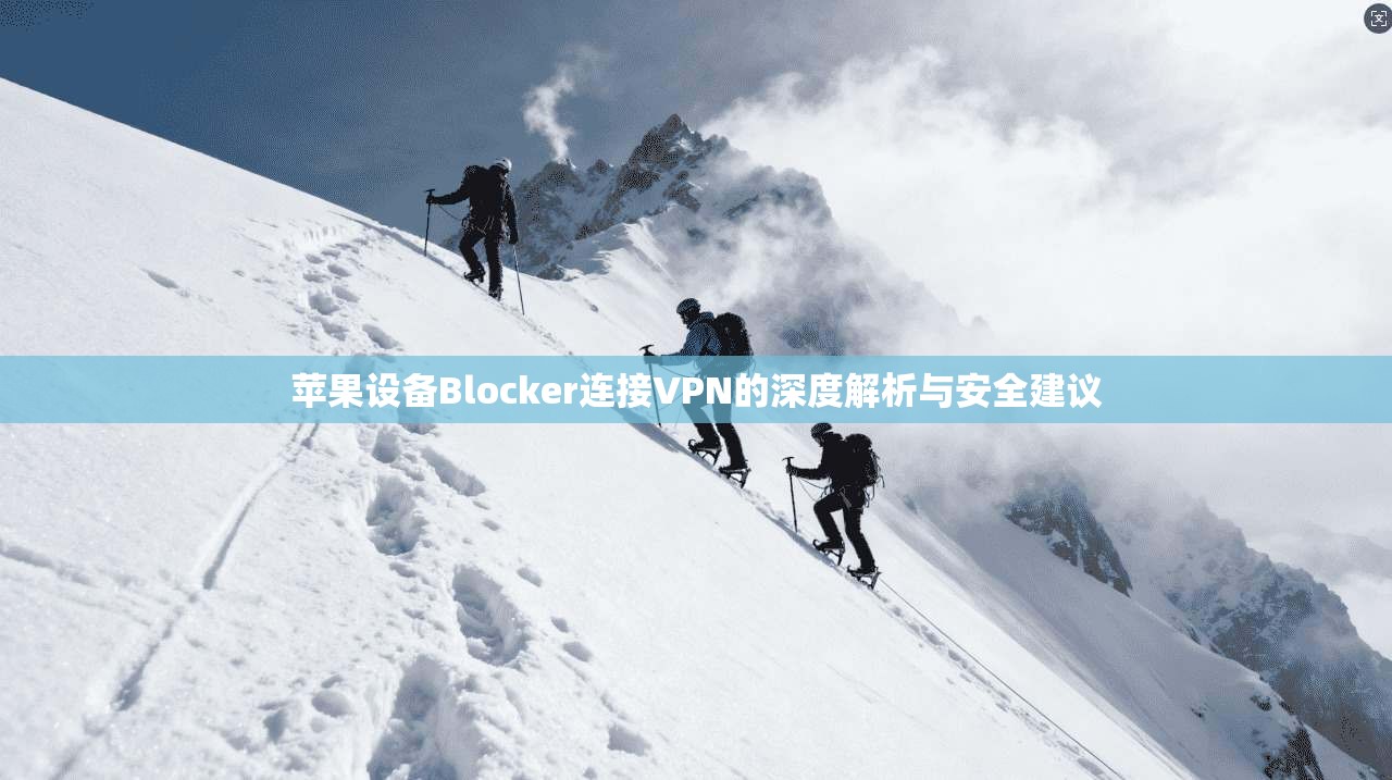 苹果设备Blocker连接VPN的深度解析与安全建议 苹果设备Blocker连接VPN的深度解析与安全建议