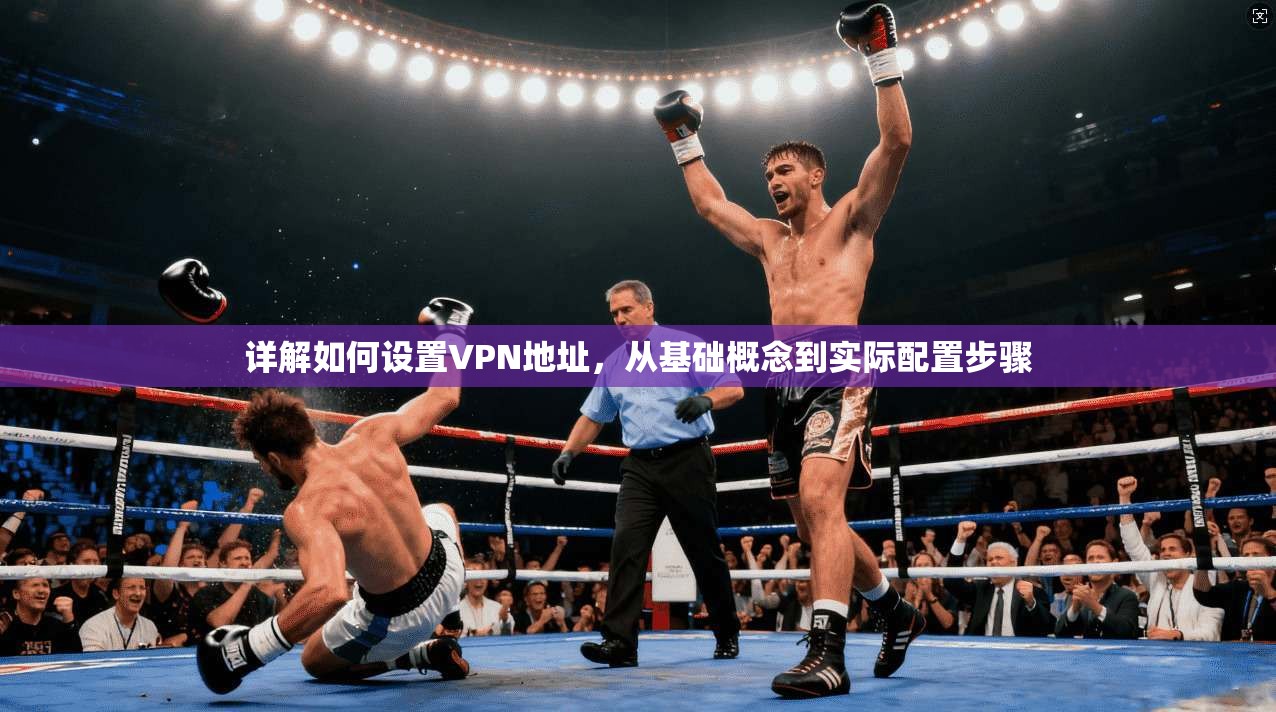 详解如何设置VPN地址,从基础概念到实际配置步骤 详解如何设置VPN地址,从基础概念到实际配置步骤