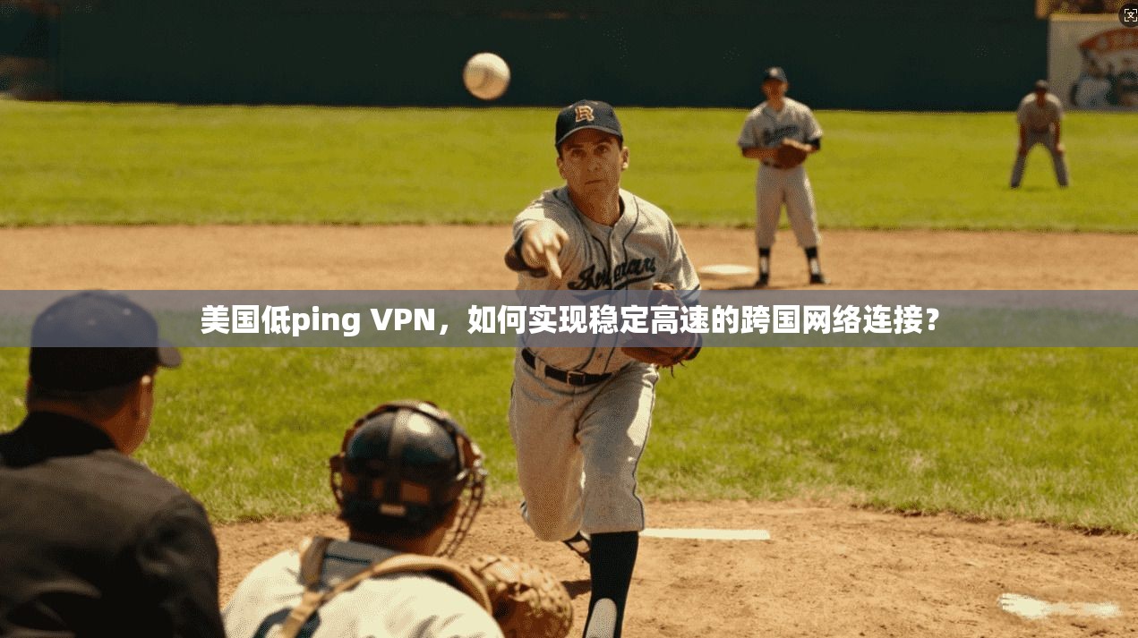 美国低ping VPN,如何实现稳定高速的跨国网络连接? 美国低ping VPN,如何实现稳定高速的跨国网络连接?